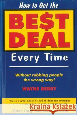 How To Get The Best Deal Everytime: Without rubbing people the wrong way Wayne Berry Graham L. Doessel 9781863503181 Now (Aust) Pty Ltd