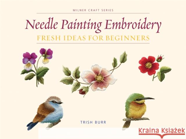 Needle Painting Embroidery: Fresh Ideas for Beginners Trish Burr 9781863514200 Sally Milner Publishing