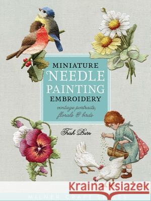 Miniature Needle Painting Embroidery: Vintage Portraits, Florals & Birds Burr, Trish 9781863514705