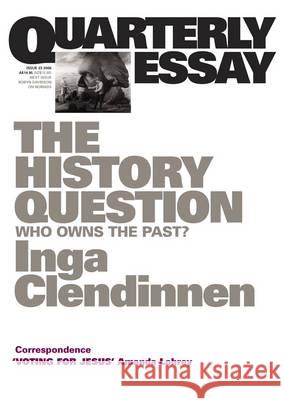 The History Question: Who Owns the Past?; Quarterly Essay 23 Inga Clendinnen 9781863952545 Quarterly Essay