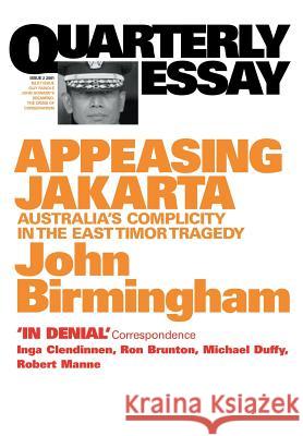 Appeasing Jakarta: Australia's Complicity in the East:: Quarterly Essay 2 Birmingham, John 9781863953863 Quarterly Essay