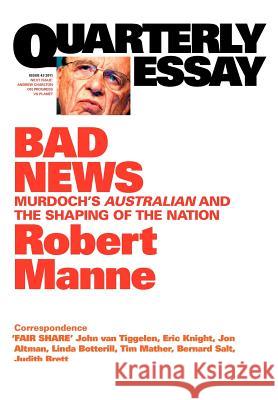 Quarterly Essay 43 Bad News: Murdoch's Australian and the Shaping of the Nation Robert Manne 9781863955447 Black Inc.