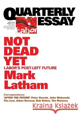 Quarterly Essay 49 Not Dead Yet: Labor's Post-Left Future Mark Latham 9781863955973