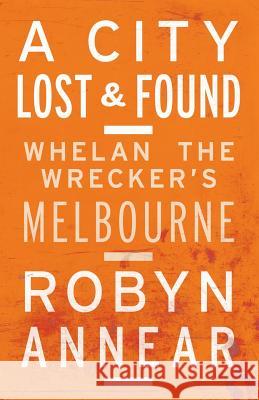 A City Lost and Found: Whelan the Wrecker's Melbourne Robyn Annear 9781863956505 Black Inc.