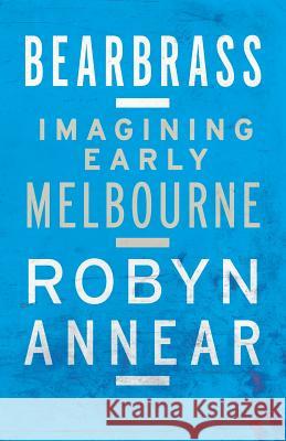 Bearbrass: Imagining Early Melbourne Robyn Annear 9781863956550 Black Inc.