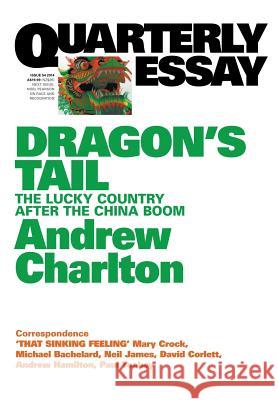 Quarterly Essay 54 Dragon's Tail: The Lucky Country After the China Boom Andrew Charlton   9781863956567