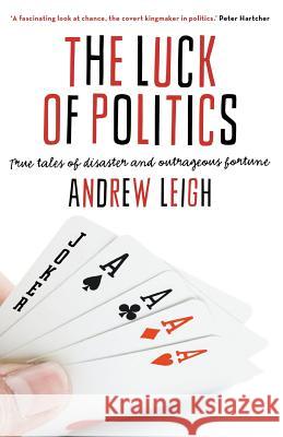 The Luck of Politics: True Tales of Disaster and Outrageous Fortune Andrew Leigh 9781863957557 Black Inc.