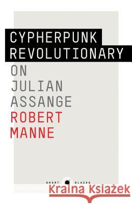 Short Black 9: Cypherpunk Revolutionary: On Julian Assange Robert Manne Julian Assange 9781863957717 Black Inc. Short Blacks