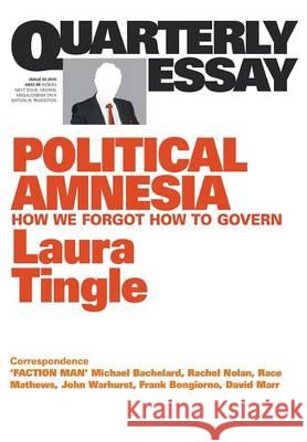 Quarterly Essay 60: Political Amnesia: How We Forgot How to Govern Laura Tingle 9781863957861 Quarterly Essay