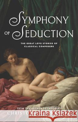 Symphony of Seduction: The Great Love Stories of Classical Composers Lawrence, Christopher 9781863958400