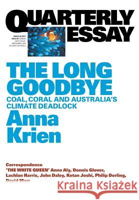 Quarterly Essay 66 The Long Goodbye: Coal, Coral and Australia's Climate Deadlock Krien, Anna 9781863959216 Quarterly Essay