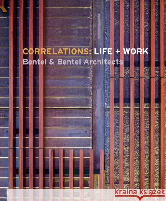 Correlations: Life + Work: Bentel & Bentel Architects Carol Bentel Paul Bentel Peter Bentel 9781864708585 Images Publishing Group Pty Ltd