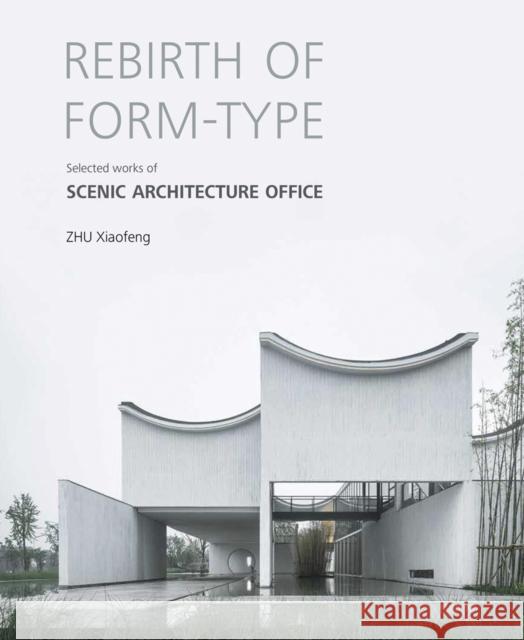 Rebirth of Form-type: Selected Works of Scenic Architecture Office Zhu Xiaofeng 9781864708882