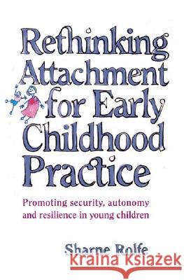 Rethinking Attachment for Early Childhood Practice: Promoting security, autonomy and resilience in young children Rolfe, Sharne A. 9781865085180