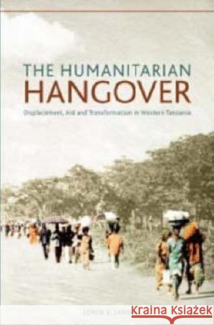 The Humanitarian Hangover: Displacement, Aid and Transformation in Western Tanzania Landau, Paul 9781868144556 Witwatersrand University Press Publications
