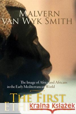 The First Ethiopians: The Image of Africa and Africans in the Early Mediterranean World Smith, Malvern Van 9781868144990 Witwatersrand University Press Publications