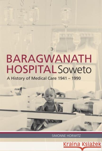 Baragwanath Hospital, Soweto: A History of Medical Care 1941-1990 Horwitz, Simonne 9781868147472 Wits University Press