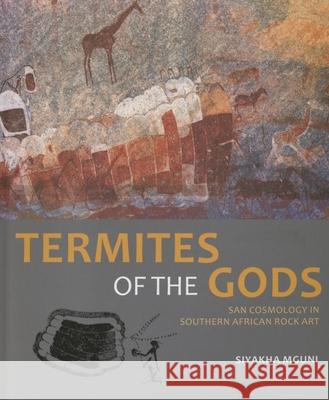 Termites of the Gods: San Cosmology in Southern African Rock Art Siyakha Mguni 9781868147762 Wits University Press