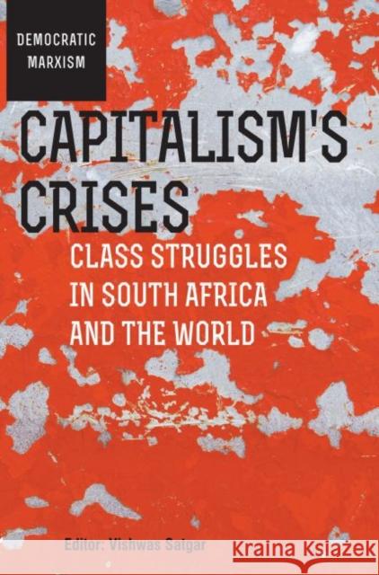 Capitalism's Crises: Class Struggles in South Africa and the World Vishwas Satgar 9781868149209 Wits University Press