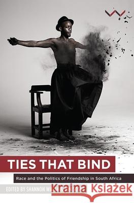 Ties That Bind: Race and the Politics of Friendship in South Africa Jon Soske Shannon Walsh 9781868149681 Wits University Press