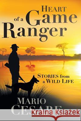 Heart of a Game Ranger: Stories from a Wild Life Mario Cesare   9781868427529 Jonathan Ball Publishers SA