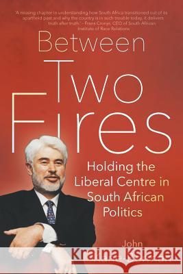 Between Two Fires: Holding the Liberal Centre in South African Politics John Kane-Berman 9781868427697