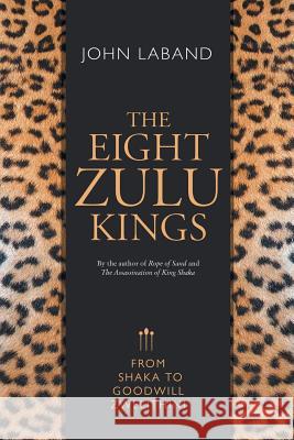 The Eight Zulu Kings: From Shaka to Goodwill Zwelithini John Laband 9781868428380