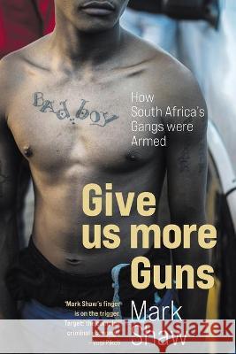GIVE US MORE GUNS - How South Africa's Gangs were Armed Mark Shaw 9781868428786 Jonathan Ball Publishers