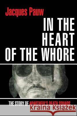 In the Heart of the Whore: The Story of Apartheid's Death Squads Jacques Pauw 9781868428946