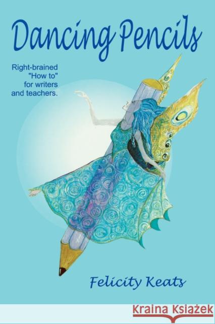 Dancing Pencils : Right-brained How to for Writers and Teachers Felicity Keats 9781869001636