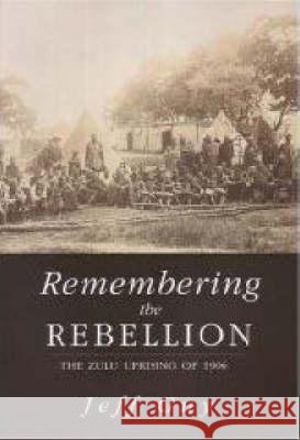 Remembering the Rebellion : The Zulu Uprising 1906 Jeff Guy 9781869141172 University of Kwazulu Natal Press
