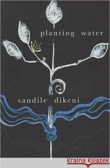 Planting Water : Collected Poetry Sandile Dikeni 9781869141226 University of Kwazulu Natal Press
