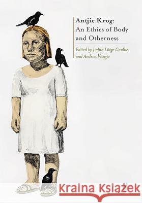 Antjie Krog: An Ethics of Body and Otherness Judith Lutge Coullie Andries Visagie 9781869142537 University of Kwazulu Natal Press