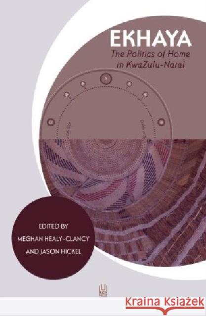 Ekhaya: The Politics of Home in Kwazulu-Natal Meghan Healy-Clancy Jason Hickel 9781869142544 University of Kwazulu Natal Press