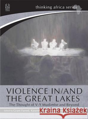 Violence In/And the Great Lakes: The Thought of V-Y Mudimbe and Beyond Grant Farred Kasereka Kavwahirehi Leonhard Praeg 9781869142841