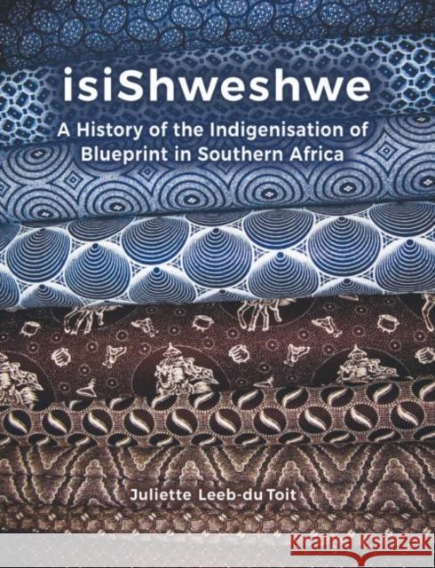 Isishweshwe: A History of the Indigenisation of Blueprint in South Africa Juliette Leeb-D 9781869143145 University of Kwazulu Natal Press