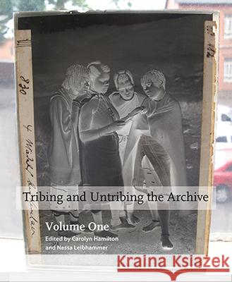 Tribing and Untribing the Archive: Volume One Carolyn Hamilton Nessa Leibhammer 9781869143374 University of Kwazulu Natal Press