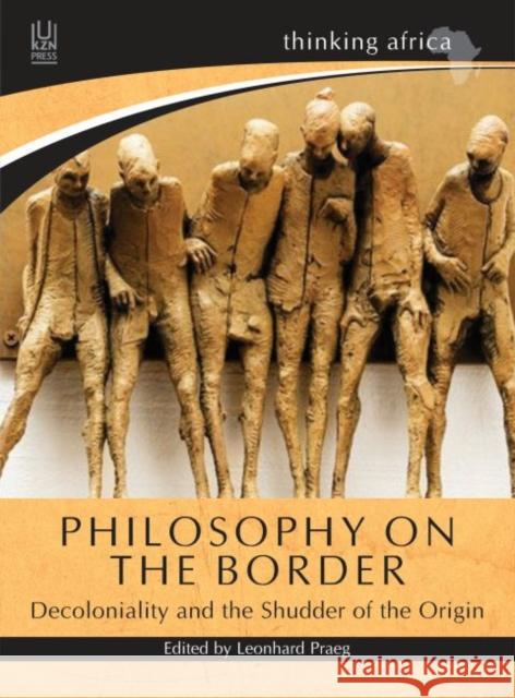 Philosophy on the border: Decoloniality and the shudder of the origin Leonhard Praeg   9781869144067