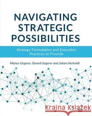 Navigating strategic possibilities: Strategy Formulation and Execution Practices to Flourish Marius Ungerer Gerard Ungerer Johan Herholdt 9781869226237 KR Publishing