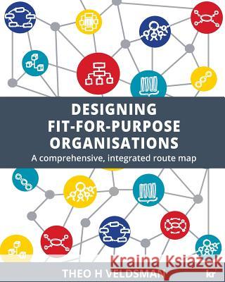 Designing Fit-for-Purpose Organisations: A Comprehensive Integrated Route Map Theo H Veldsman 9781869227708