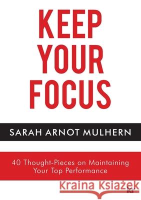 Keep Your Focus: 40 Thought-Pieces on Maintaining Your Top Performance Sarah Arnot Mulhern 9781869228682