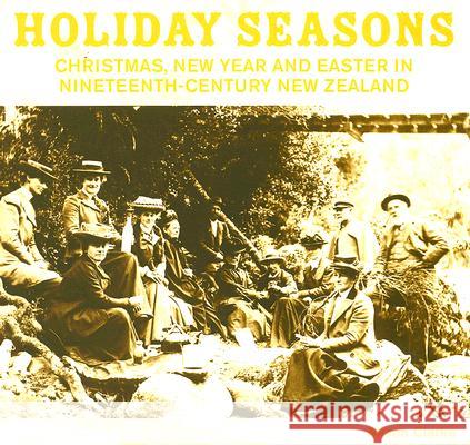 Holiday Seasons: Christmas, New Year and Easter in Nineteenth-Century New Zealand Clarke, Alison 9781869403829 Auckland University Press