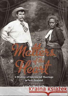 Matters of the Heart : A History of Interracial Marriage in New Zealand Angela Wanhalla   9781869407315