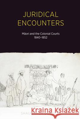 Juridical Encounters: Maori and the Colonial Courts, 1840-1852 Shaunnagh Dorsett 9781869408640 Auckland University Press