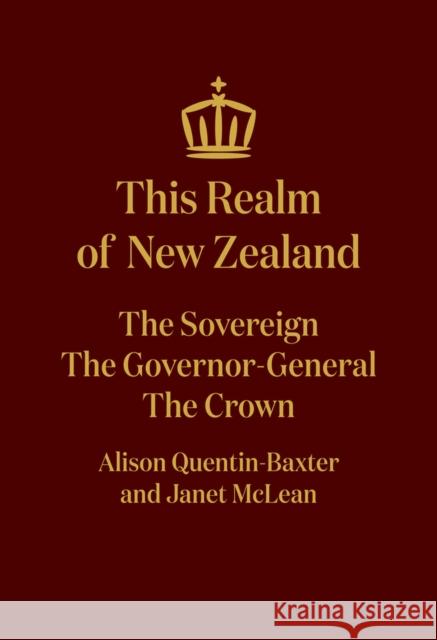 This Realm of New Zealand: The Sovereign, the Governor-General, the Crown Janet McLean Alison Quentin-Baxter 9781869408756 Auckland University Press