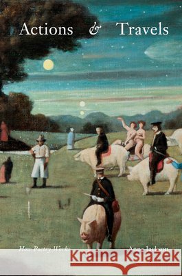 Actions & Travels: How Poetry Works Anna Jackson 9781869409180