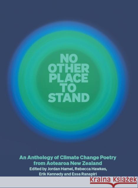 No Other Place to Stand: An Anthology of Climate Change Poetry from Aotearoa New Zealand Ranapiri, Essa 9781869409555 Auckland University Press