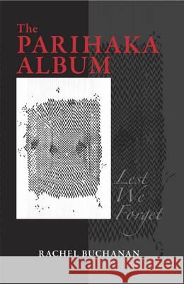 The Parihaka Album: Lest We Forget Rachel Buchanan 9781869693992