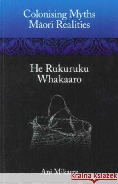 Colonising Myths: Maori Realities--He Rukuruku Whakaaro Ani Mikaere 9781869694531 Huia Pub.