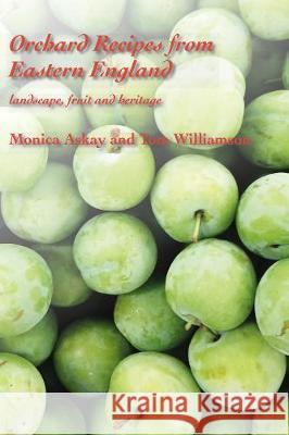 Orchard Recipes from Eastern England: landscape, fruit and heritage Monica Askay, Tom Wilkinson 9781869831325 Poppyland Publishing